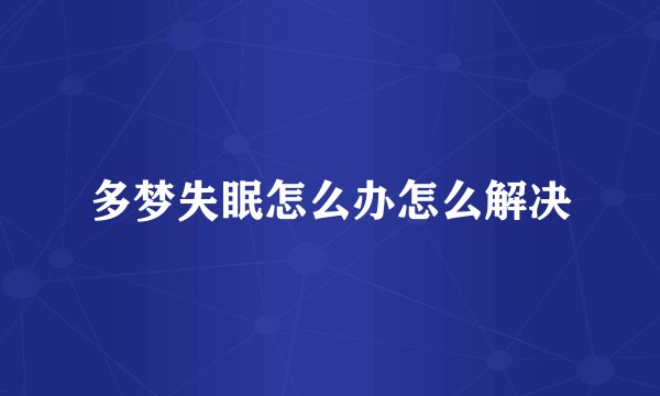 多梦失眠怎么办怎么解决