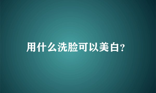 用什么洗脸可以美白？