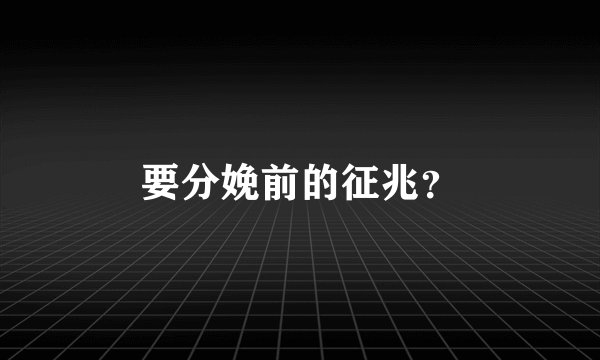 要分娩前的征兆？