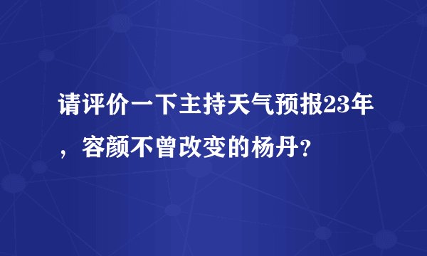 请评价一下主持天气预报23年，容颜不曾改变的杨丹？