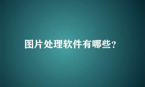 图片处理软件有哪些？