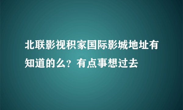 北联影视积家国际影城地址有知道的么？有点事想过去