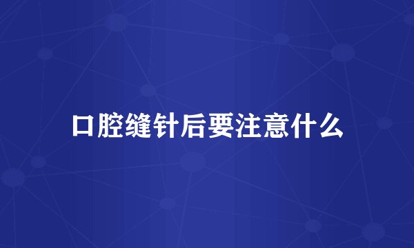 口腔缝针后要注意什么