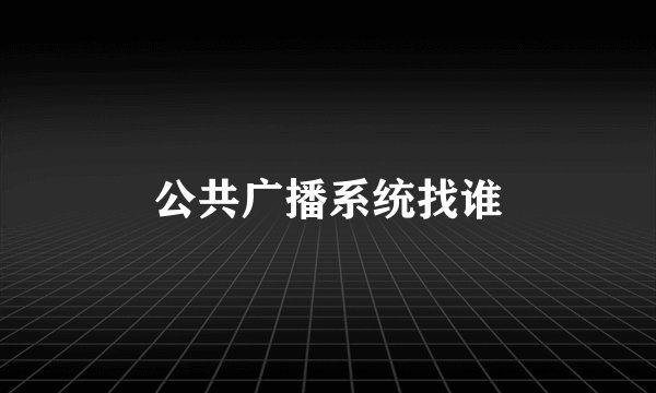 公共广播系统找谁