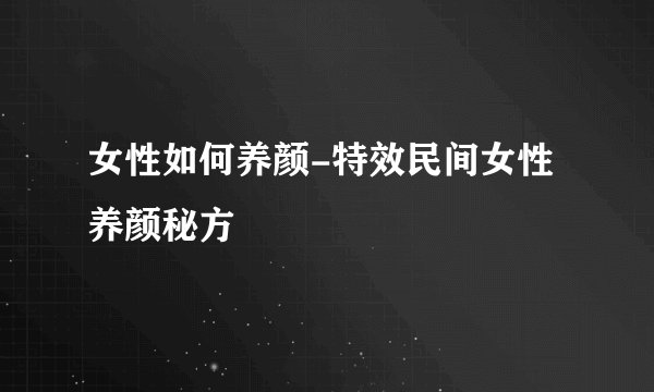 女性如何养颜-特效民间女性养颜秘方