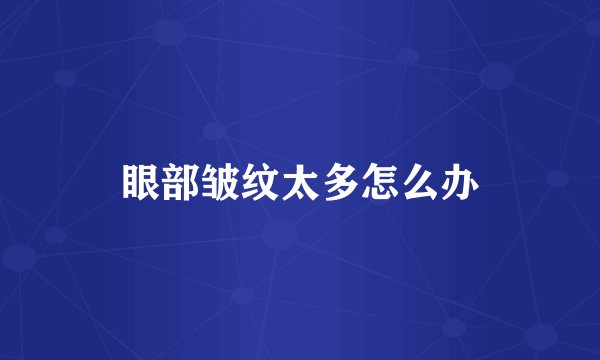 眼部皱纹太多怎么办