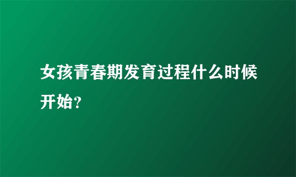 女孩青春期发育过程什么时候开始？