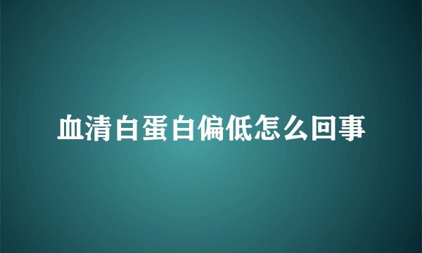 血清白蛋白偏低怎么回事