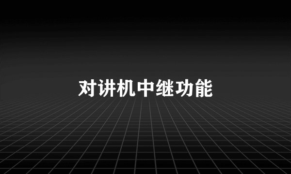 对讲机中继功能