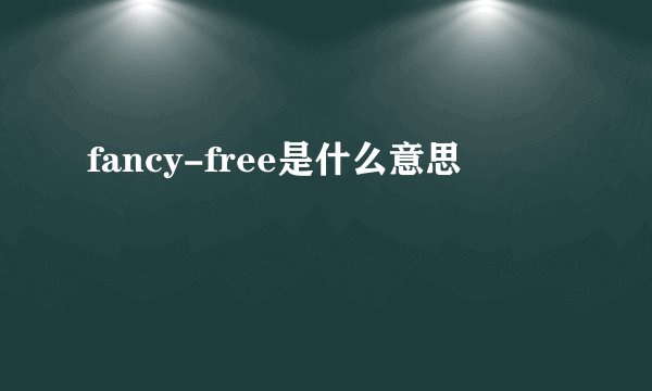 fancy-free是什么意思