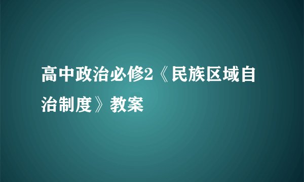 高中政治必修2《民族区域自治制度》教案