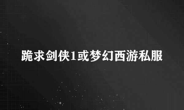 跪求剑侠1或梦幻西游私服