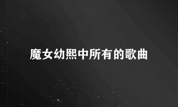 魔女幼熙中所有的歌曲