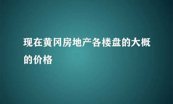现在黄冈房地产各楼盘的大概的价格
