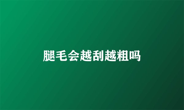 腿毛会越刮越粗吗
