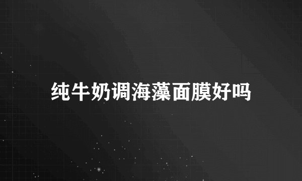 纯牛奶调海藻面膜好吗