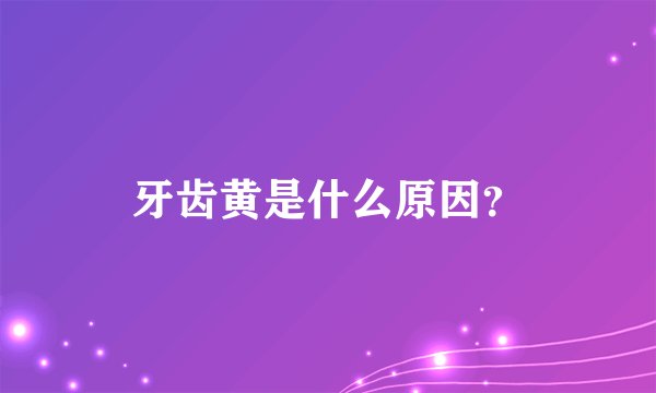 牙齿黄是什么原因?