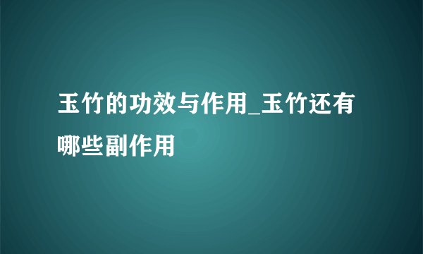 玉竹的功效与作用_玉竹还有哪些副作用