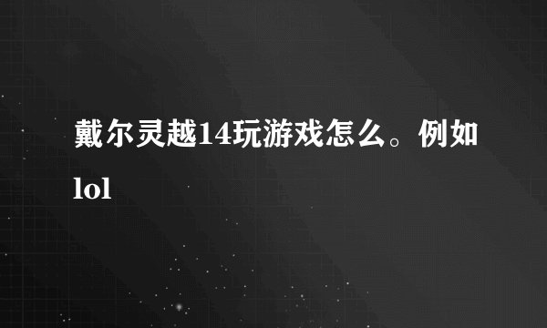 戴尔灵越14玩游戏怎么。例如lol