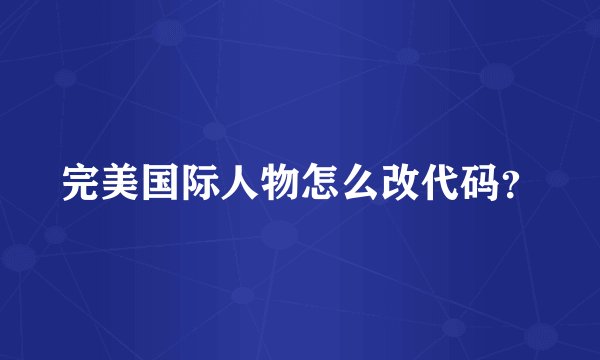 完美国际人物怎么改代码？
