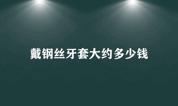 戴钢丝牙套大约多少钱