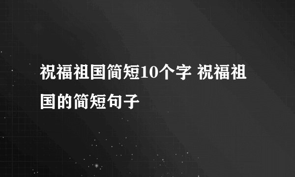 祝福祖国简短10个字 祝福祖国的简短句子