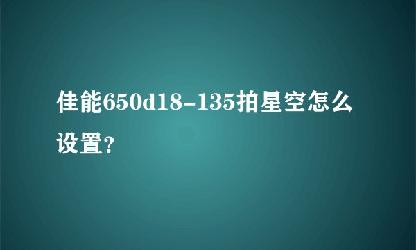佳能650d18-135拍星空怎么设置？