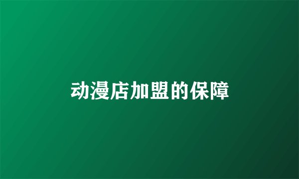 动漫店加盟的保障