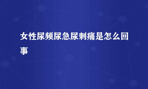 女性尿频尿急尿刺痛是怎么回事