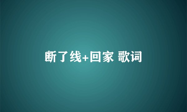 断了线+回家 歌词