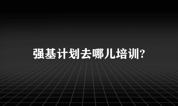 强基计划去哪儿培训?