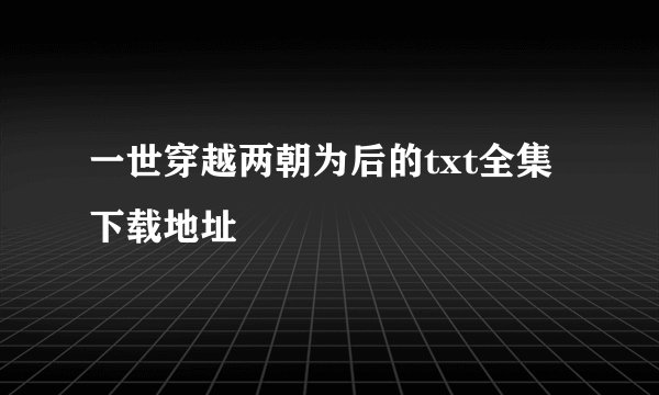一世穿越两朝为后的txt全集下载地址