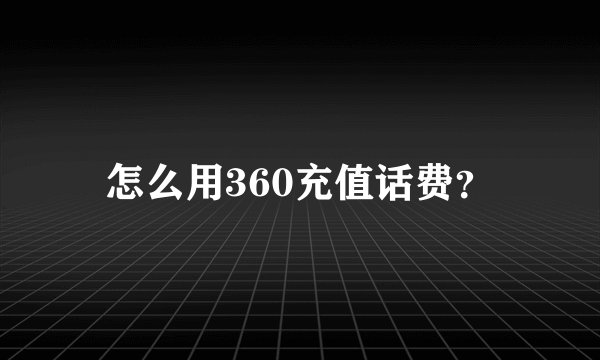 怎么用360充值话费？