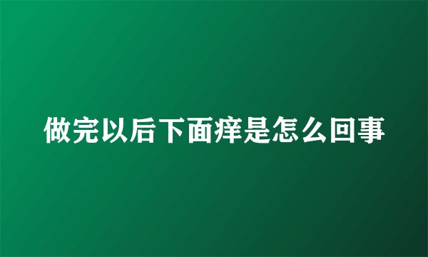 做完以后下面痒是怎么回事