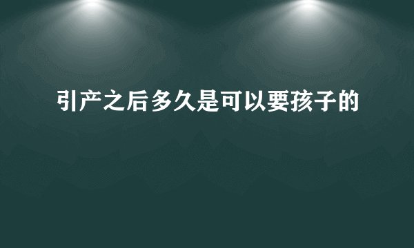 引产之后多久是可以要孩子的