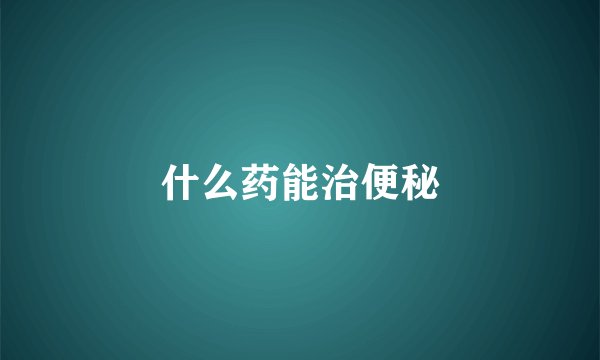 什么药能治便秘