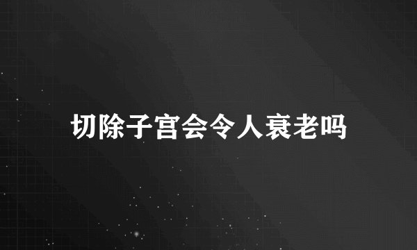 切除子宫会令人衰老吗