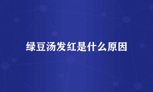 绿豆汤发红是什么原因