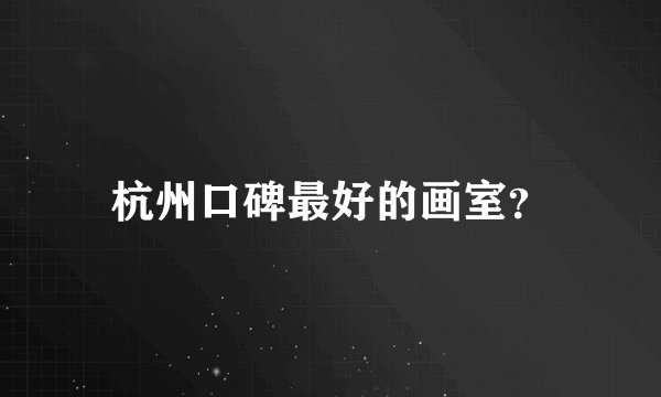 杭州口碑最好的画室？