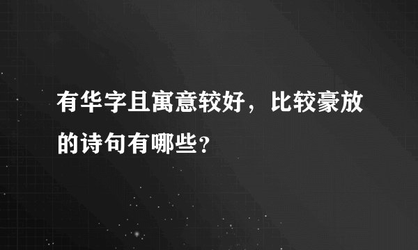 有华字且寓意较好，比较豪放的诗句有哪些？
