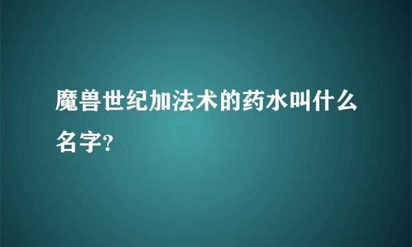 魔兽世纪加法术的药水叫什么名字？