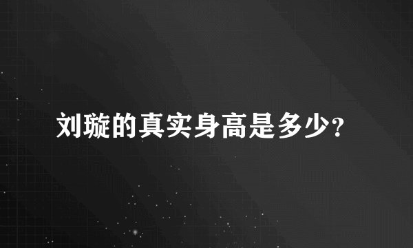 刘璇的真实身高是多少？