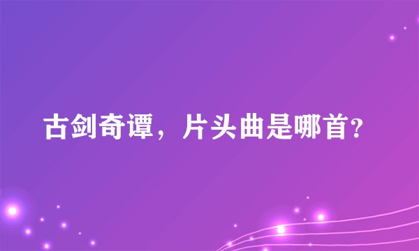 古剑奇谭,片头曲是哪首?