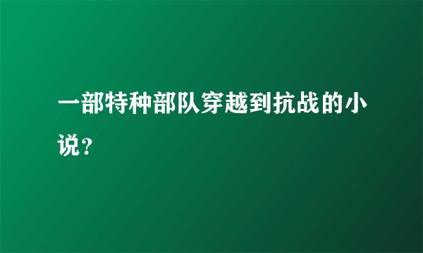 一部特种部队穿越到抗战的小说？