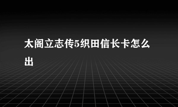 太阁立志传5织田信长卡怎么出