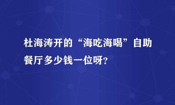 杜海涛开的“海吃海喝”自助餐厅多少钱一位呀？
