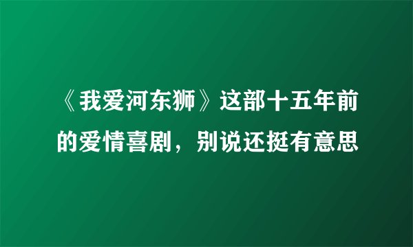 《我爱河东狮》这部十五年前的爱情喜剧,别说还挺有意思