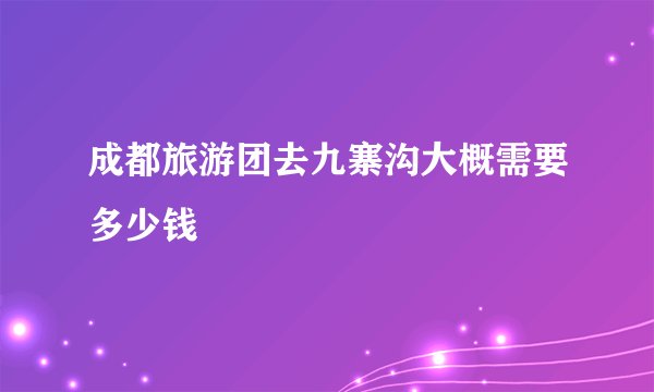 成都旅游团去九寨沟大概需要多少钱