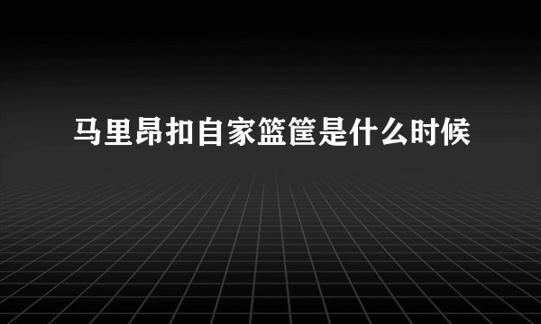 马里昂扣自家篮筐是什么时候