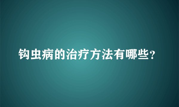 钩虫病的治疗方法有哪些？